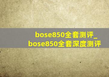 bose850全套测评_bose850全套深度测评