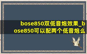 bose850双低音炮效果_bose850可以配两个低音炮么