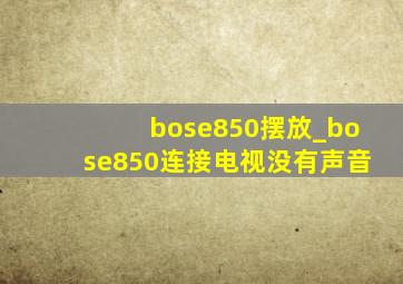 bose850摆放_bose850连接电视没有声音