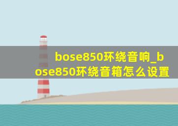 bose850环绕音响_bose850环绕音箱怎么设置