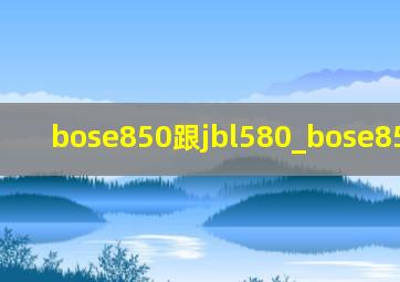 bose850跟jbl580_bose850和550