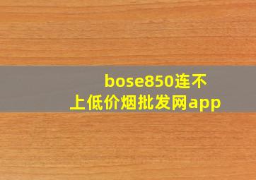 bose850连不上(低价烟批发网)app