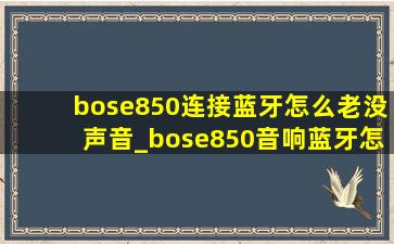 bose850连接蓝牙怎么老没声音_bose850音响蓝牙怎么连接