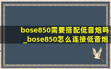 bose850需要搭配低音炮吗_bose850怎么连接低音炮