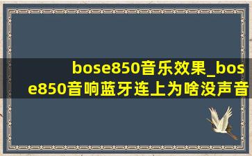 bose850音乐效果_bose850音响蓝牙连上为啥没声音