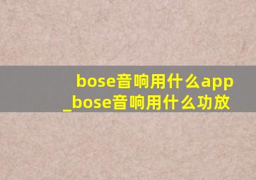 bose音响用什么app_bose音响用什么功放