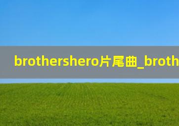 brothershero片尾曲_brothershero
