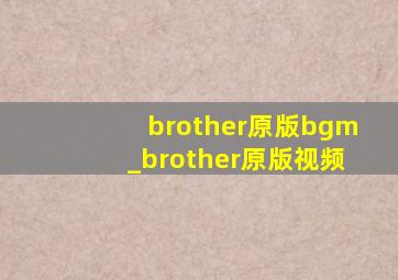 brother原版bgm_brother原版视频