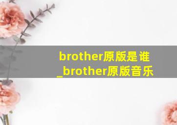 brother原版是谁_brother原版音乐