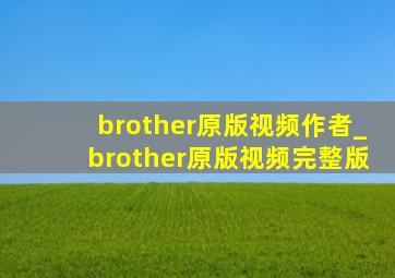 brother原版视频作者_brother原版视频完整版