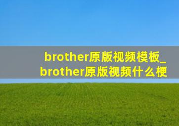 brother原版视频模板_brother原版视频什么梗