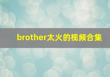 brother太火的视频合集