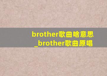 brother歌曲啥意思_brother歌曲原唱