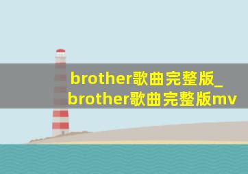 brother歌曲完整版_brother歌曲完整版mv