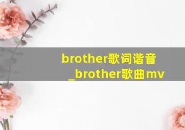 brother歌词谐音_brother歌曲mv