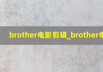 brother电影剪辑_brother电机