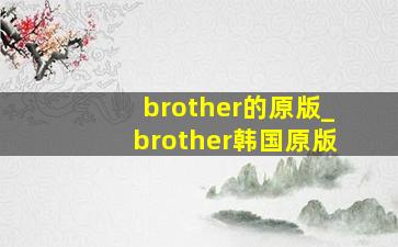 brother的原版_brother韩国原版