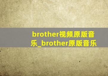 brother视频原版音乐_brother原版音乐