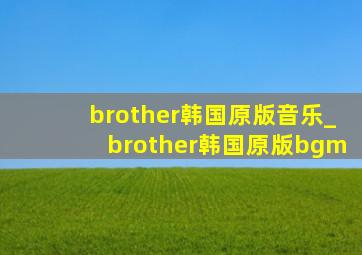 brother韩国原版音乐_brother韩国原版bgm