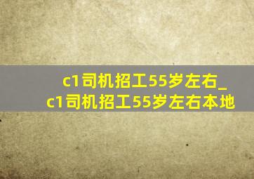 c1司机招工55岁左右_c1司机招工55岁左右本地