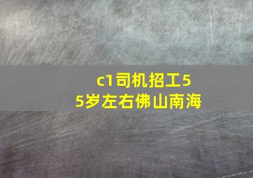 c1司机招工55岁左右佛山南海