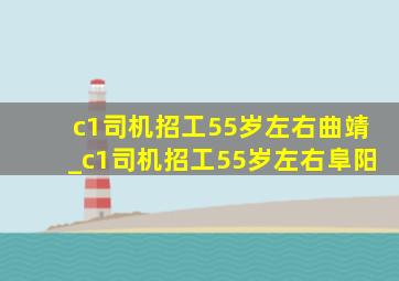 c1司机招工55岁左右曲靖_c1司机招工55岁左右阜阳