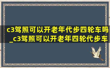 c3驾照可以开老年代步四轮车吗_c3驾照可以开老年四轮代步车吗