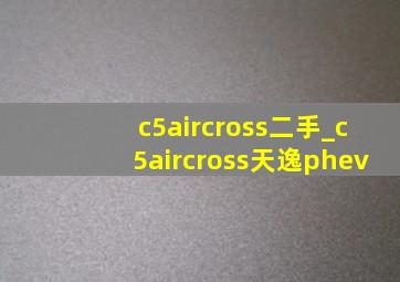 c5aircross二手_c5aircross天逸phev