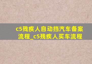 c5残疾人自动挡汽车备案流程_c5残疾人买车流程