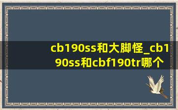 cb190ss和大脚怪_cb190ss和cbf190tr哪个适合带人