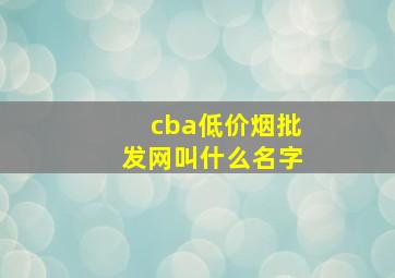 cba(低价烟批发网)叫什么名字