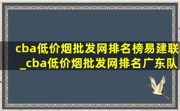 cba(低价烟批发网)排名榜易建联_cba(低价烟批发网)排名广东队