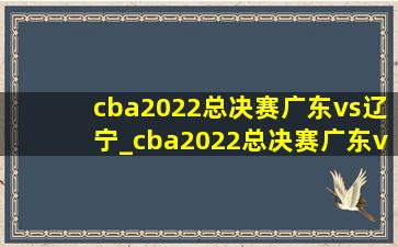 cba2022总决赛广东vs辽宁_cba2022总决赛广东vs辽宁(低价烟批发网)回放
