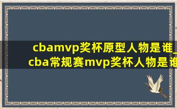 cbamvp奖杯原型人物是谁_cba常规赛mvp奖杯人物是谁