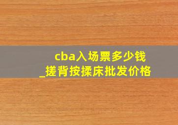 cba入场票多少钱_搓背按揉床批发价格