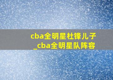 cba全明星杜锋儿子_cba全明星队阵容