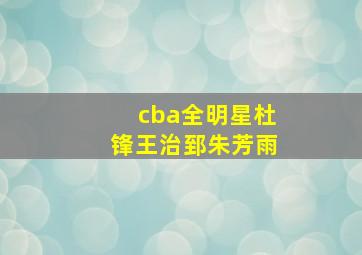 cba全明星杜锋王治郅朱芳雨