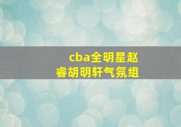 cba全明星赵睿胡明轩气氛组