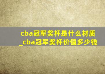 cba冠军奖杯是什么材质_cba冠军奖杯价值多少钱