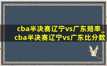 cba半决赛辽宁vs广东赔率_cba半决赛辽宁vs广东比分数据