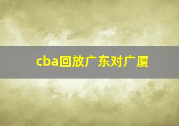 cba回放广东对广厦