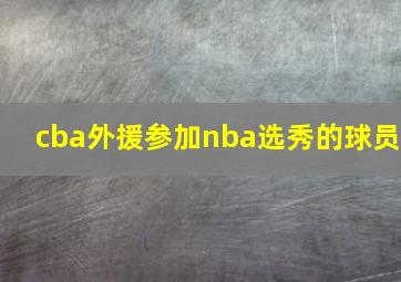 cba外援参加nba选秀的球员