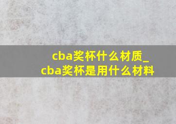 cba奖杯什么材质_cba奖杯是用什么材料