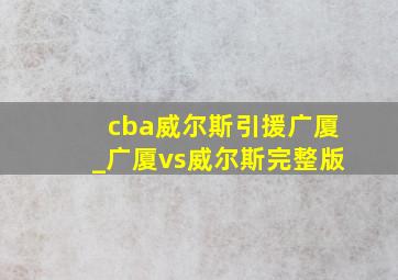 cba威尔斯引援广厦_广厦vs威尔斯完整版