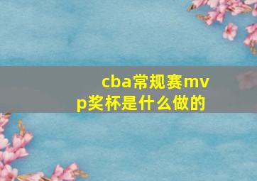 cba常规赛mvp奖杯是什么做的