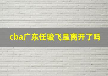 cba广东任骏飞是离开了吗