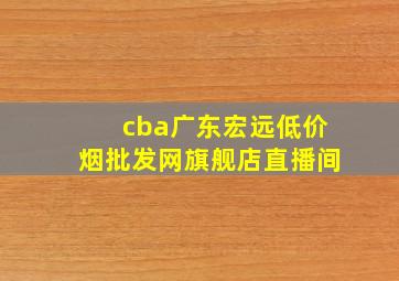 cba广东宏远(低价烟批发网)旗舰店直播间