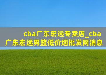 cba广东宏远专卖店_cba广东宏远男篮(低价烟批发网)消息