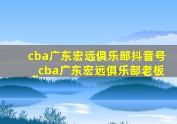 cba广东宏远俱乐部抖音号_cba广东宏远俱乐部老板