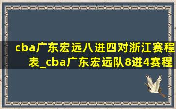 cba广东宏远八进四对浙江赛程表_cba广东宏远队8进4赛程